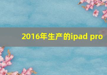 2016年生产的ipad pro